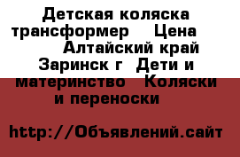 Детская коляска трансформер  › Цена ­ 9 500 - Алтайский край, Заринск г. Дети и материнство » Коляски и переноски   